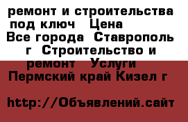 ремонт и строительства под ключ › Цена ­ 1 000 - Все города, Ставрополь г. Строительство и ремонт » Услуги   . Пермский край,Кизел г.